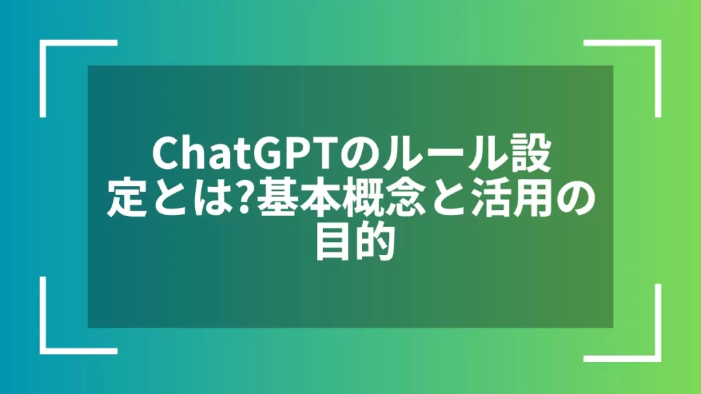 ChatGPTのルール設定とは？基本概念と活用の目的