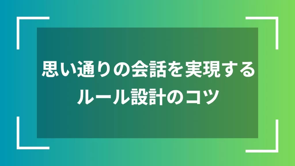 思い通りの会話を実現するルール設計のコツ