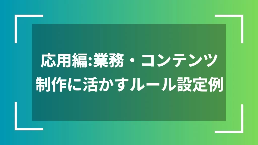 応用編：業務・コンテンツ制作に活かすルール設定例