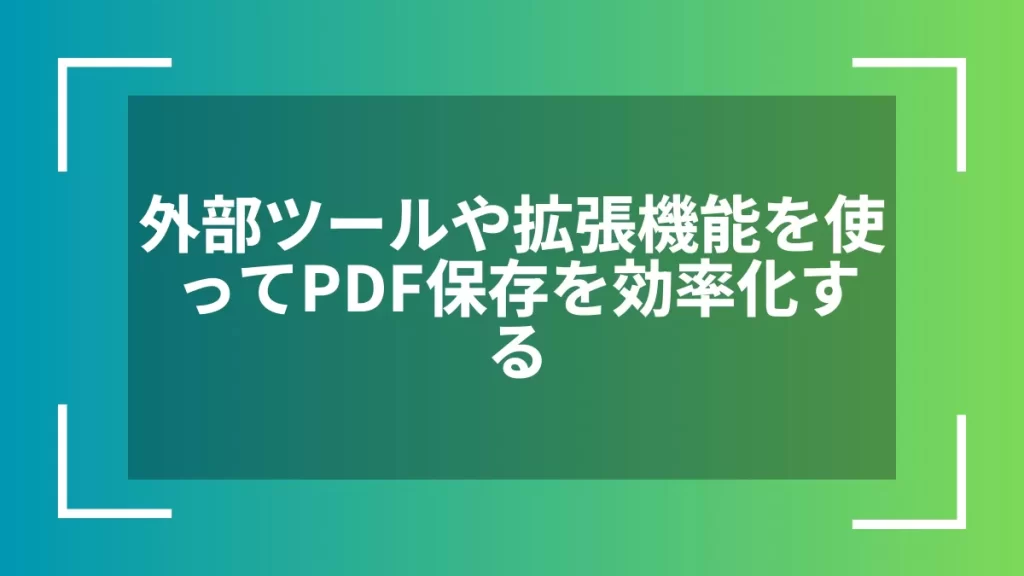外部ツールや拡張機能を使ってPDF保存を効率化する
