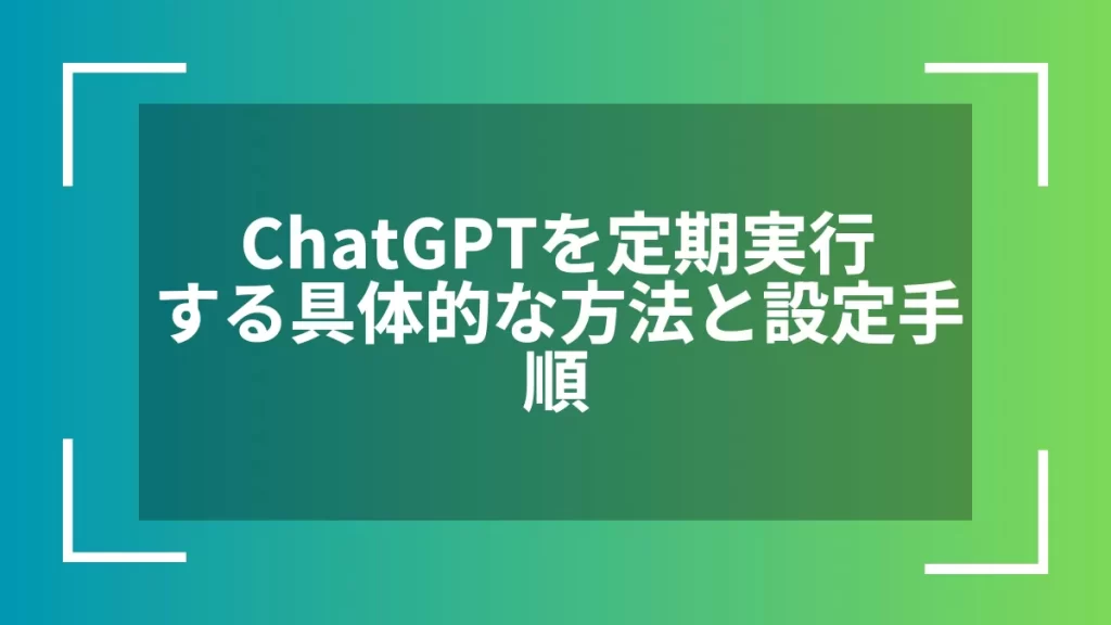 ChatGPTを定期実行する具体的な方法と設定手順