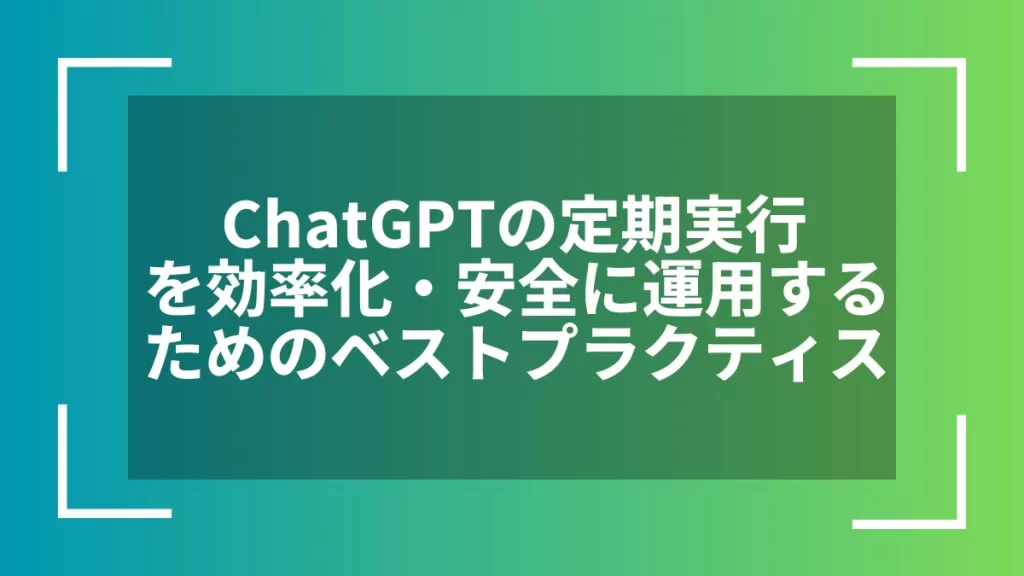 ChatGPTの定期実行を効率化・安全に運用するためのベストプラクティス
