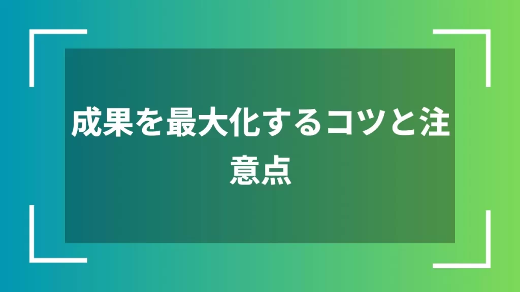 成果を最大化するコツと注意点
