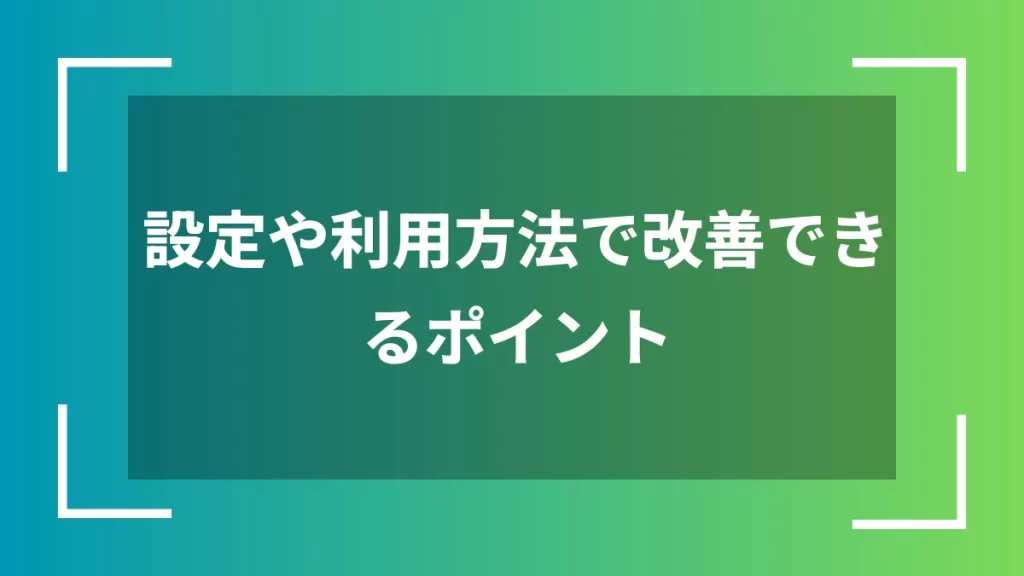 設定や利用方法で改善できるポイント