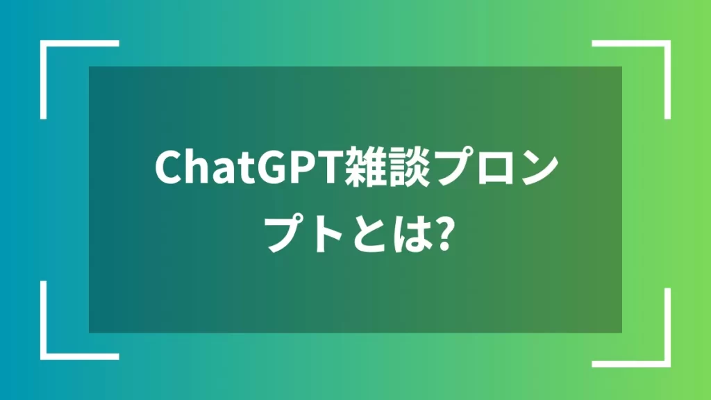 ChatGPT雑談プロンプトとは？