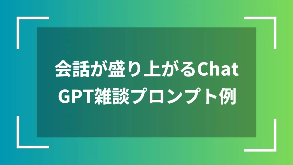会話が盛り上がるChatGPT雑談プロンプト例
