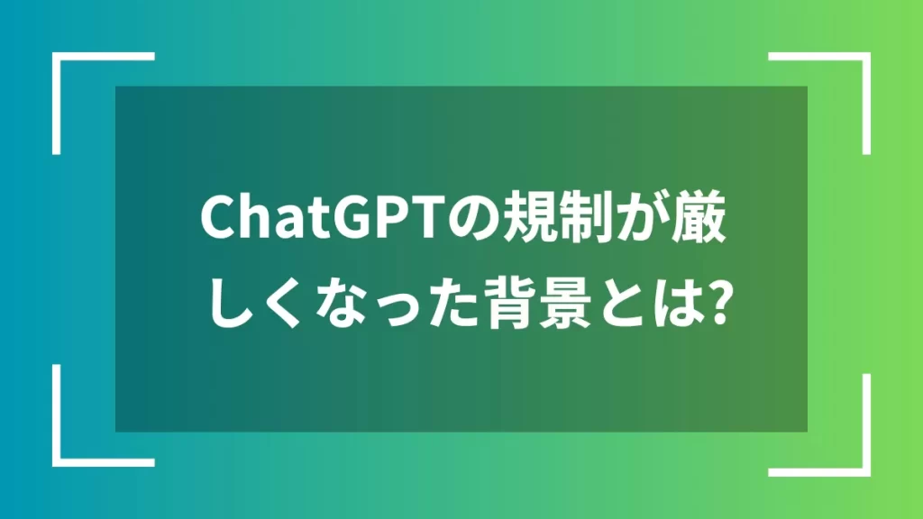 ChatGPTの規制が厳しくなった背景とは?