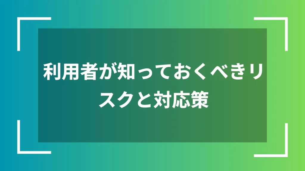 利用者が知っておくべきリスクと対応策