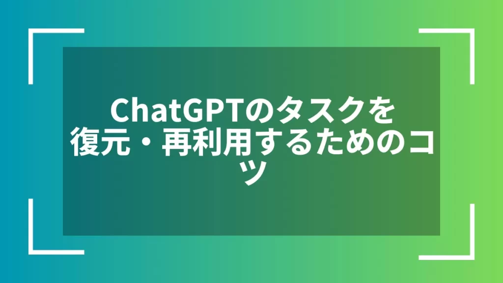 ChatGPTのタスクを復元・再利用するためのコツ