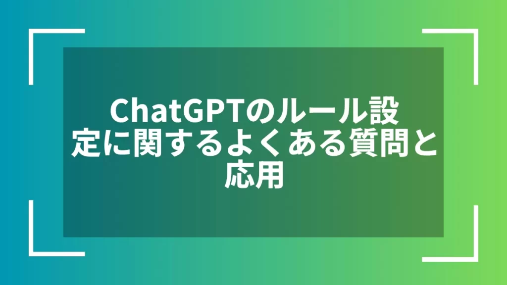 ChatGPTのルール設定に関するよくある質問と応用