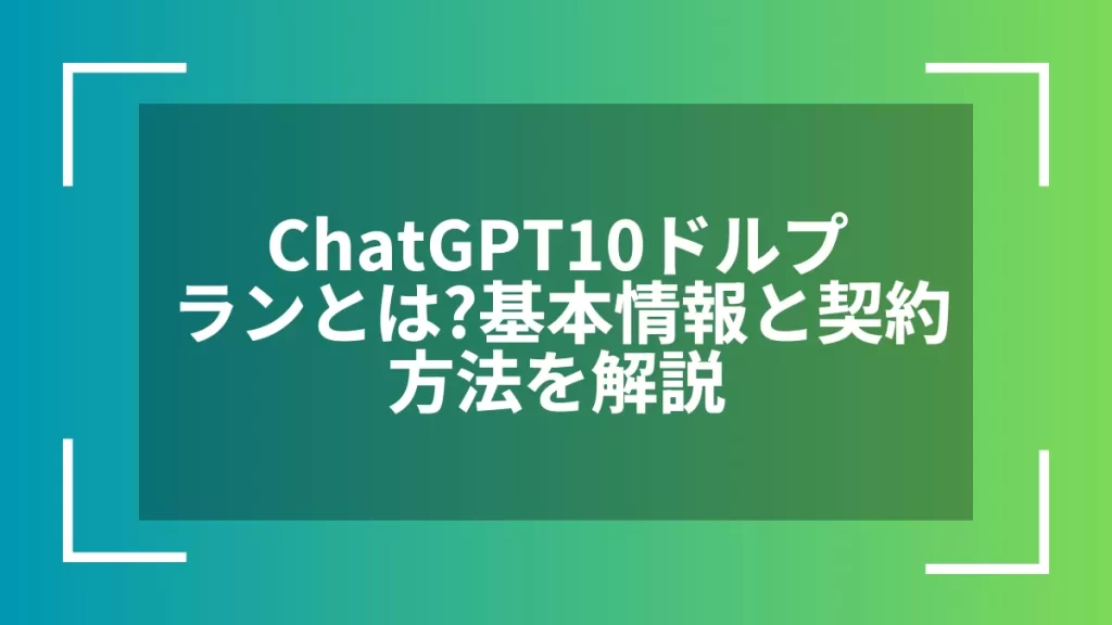 ChatGPT10ドルプランとは？基本情報と契約方法を解説