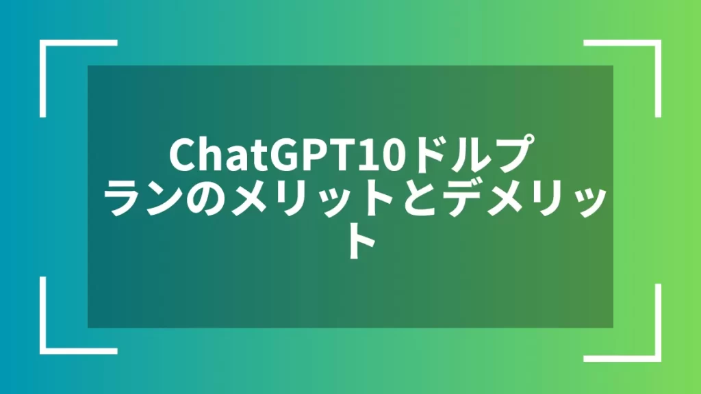 ChatGPT10ドルプランのメリットとデメリット
