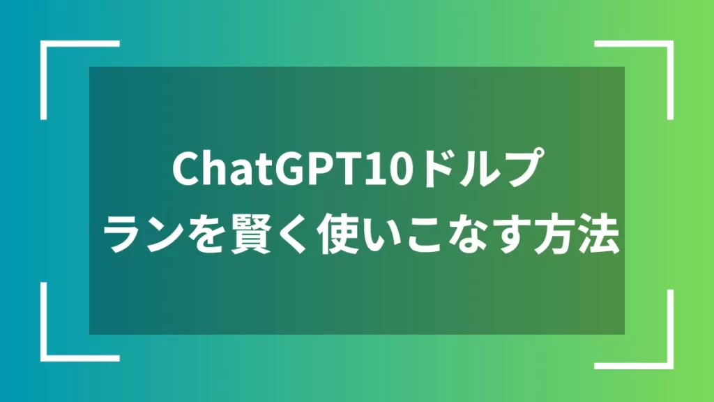 ChatGPT10ドルプランを賢く使いこなす方法