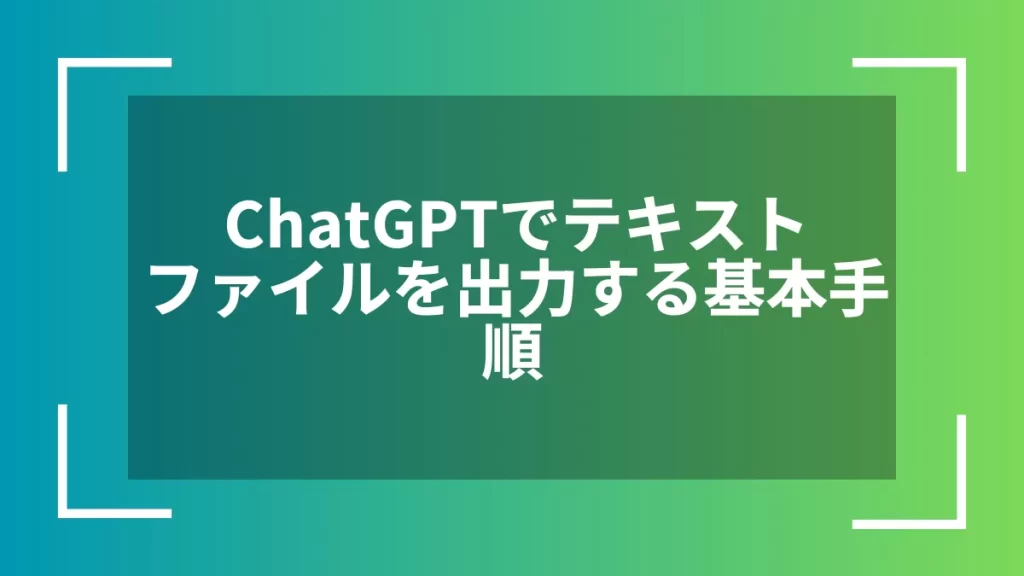 ChatGPTでテキストファイルを出力する基本手順