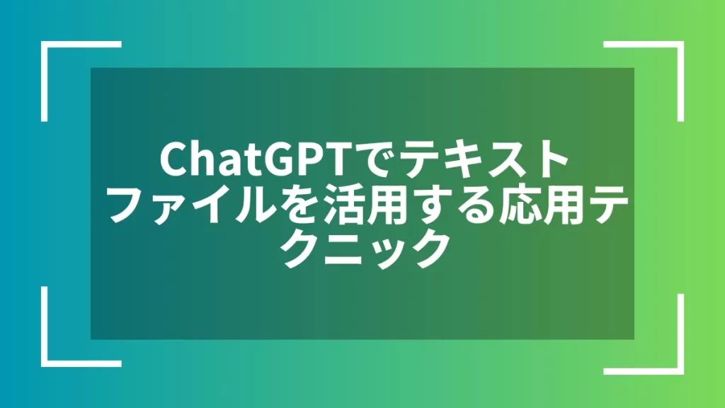 ChatGPTでテキストファイルを活用する応用テクニック