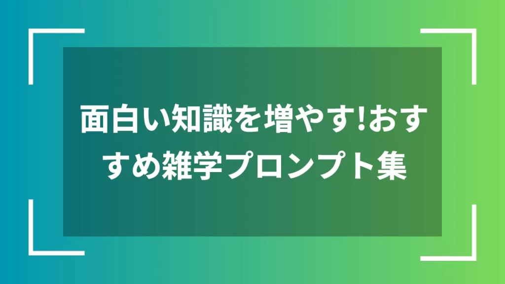 面白い知識を増やす！おすすめ雑学プロンプト集