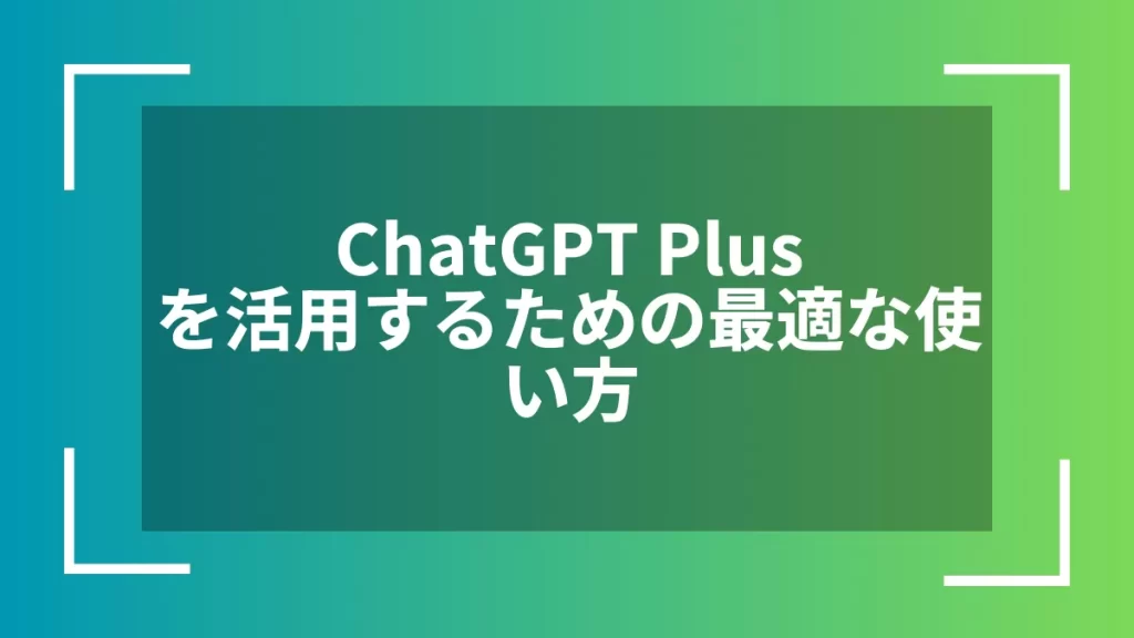 ChatGPT Plusを活用するための最適な使い方