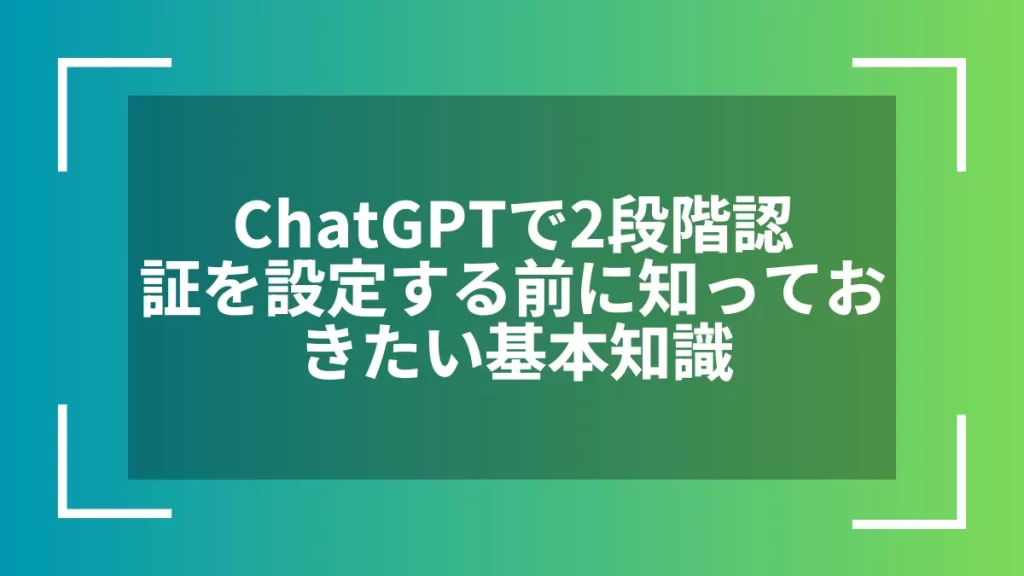 ChatGPTで2段階認証を設定する前に知っておきたい基本知識