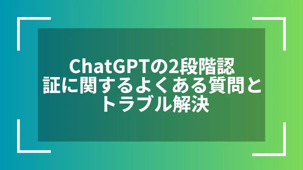 ChatGPTの2段階認証に関するよくある質問とトラブル解決