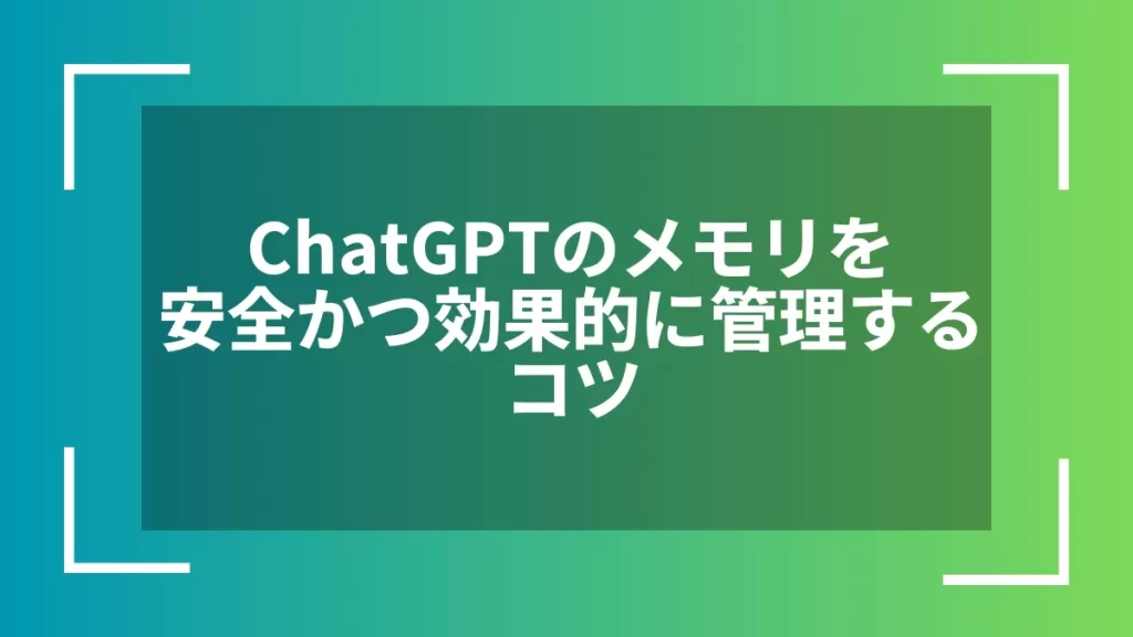ChatGPTのメモリを安全かつ効果的に管理するコツ