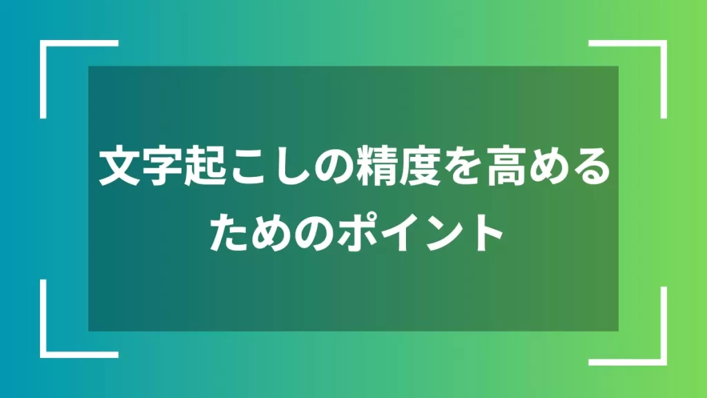 文字起こしの精度を高めるためのポイント