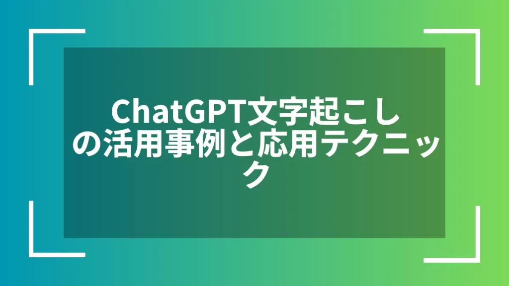 ChatGPT文字起こしの活用事例と応用テクニック