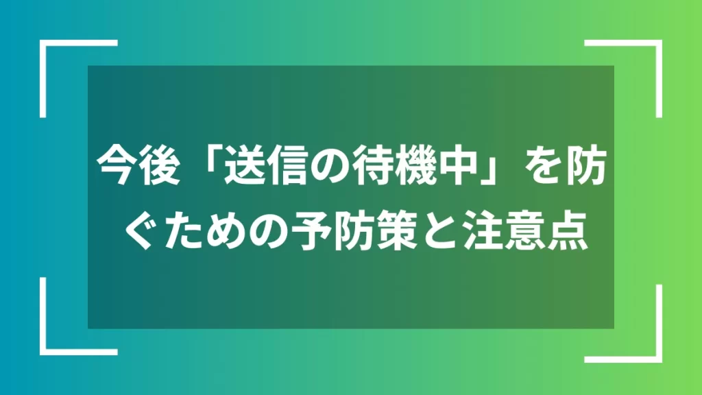 今後「送信の待機中」を防ぐための予防策と注意点