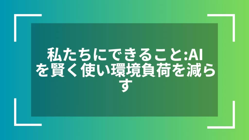 私たちにできること：AIを賢く使い環境負荷を減らす