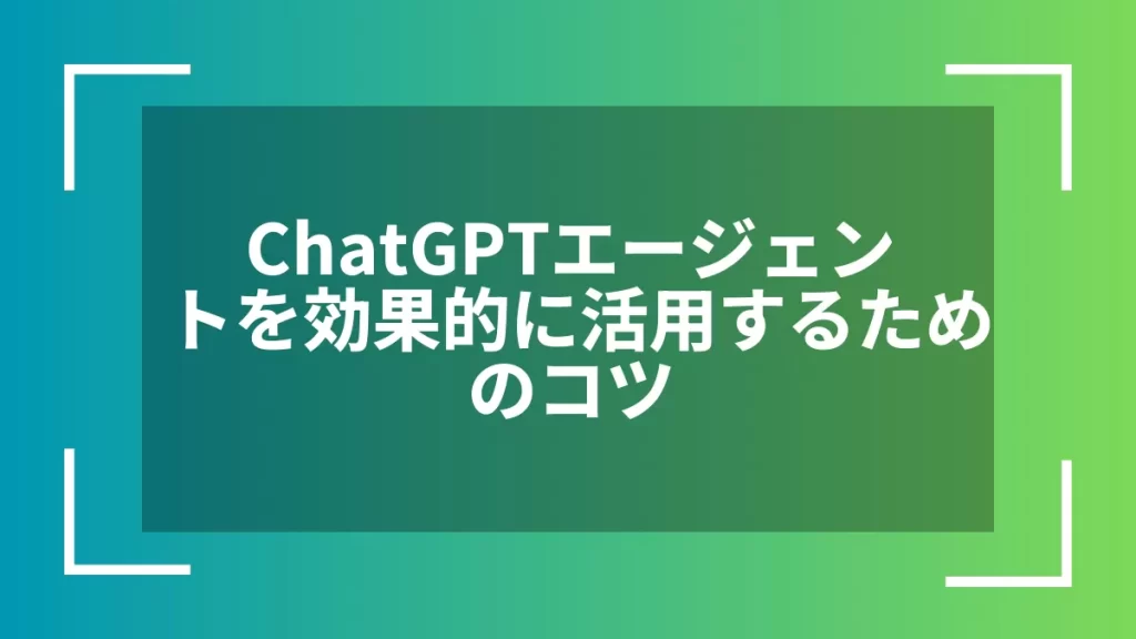 ChatGPTエージェントを効果的に活用するためのコツ