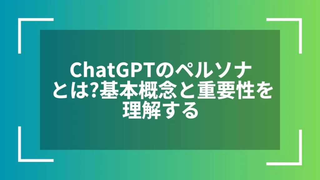 ChatGPTのペルソナとは?基本概念と重要性を理解する