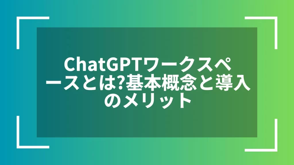 ChatGPTワークスペースとは?基本概念と導入のメリット