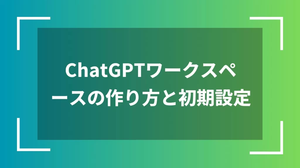 ChatGPTワークスペースの作り方と初期設定