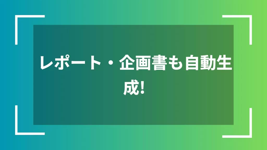 レポート・企画書も自動生成！