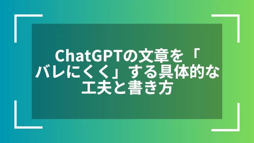 ChatGPTの文章を「バレにくく」する具体的な工夫と書き方