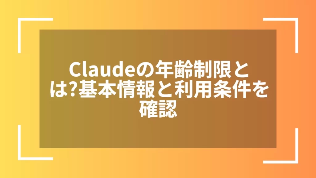 Claudeの年齢制限とは？基本情報と利用条件を確認