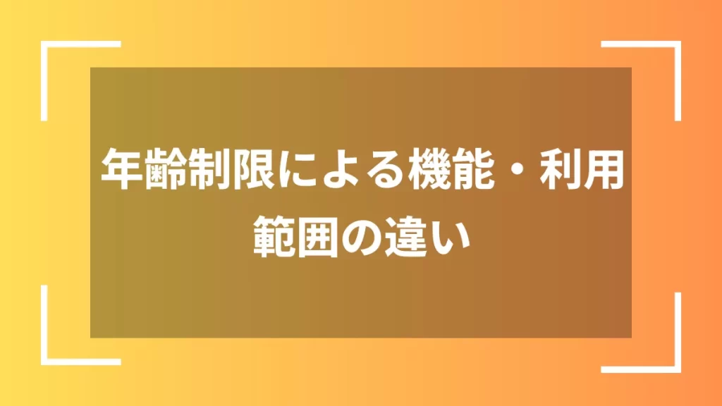 年齢制限による機能・利用範囲の違い