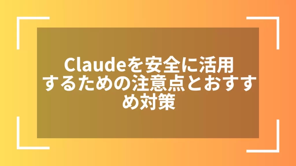 Claudeを安全に活用するための注意点とおすすめ対策