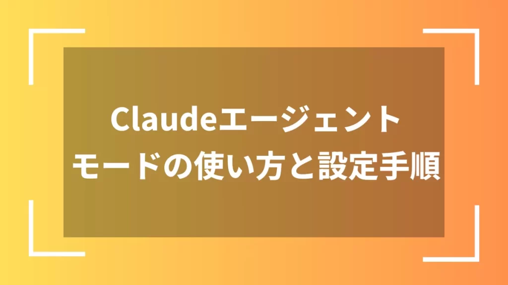 Claudeエージェントモードの使い方と設定手順
