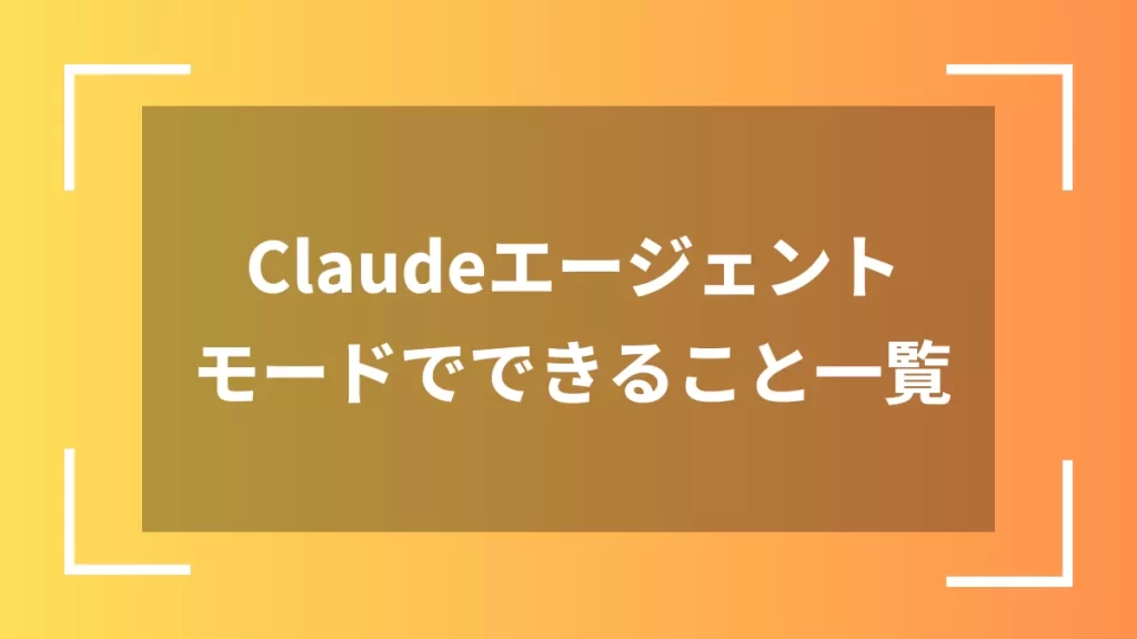 Claudeエージェントモードでできること一覧
