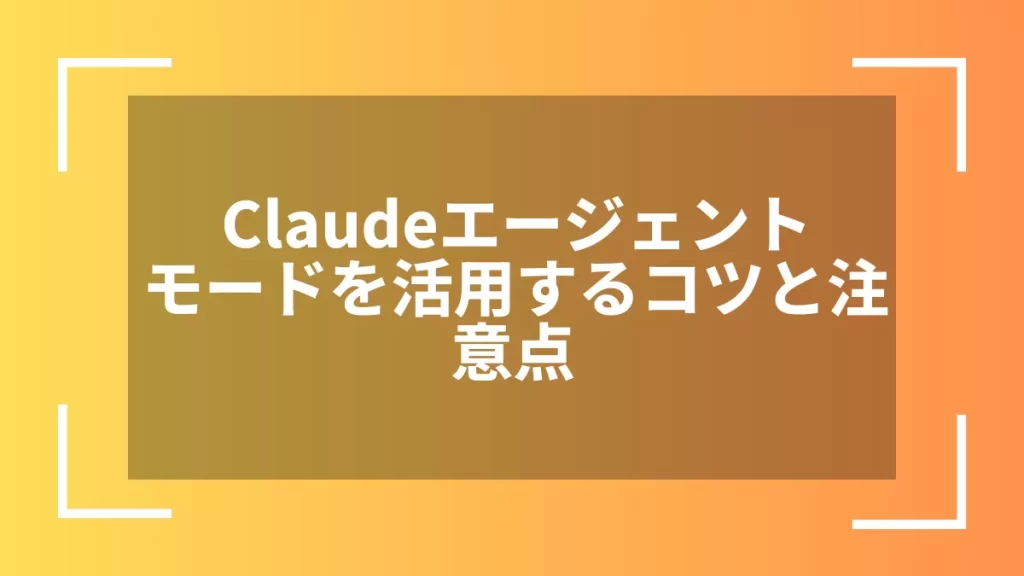 Claudeエージェントモードを活用するコツと注意点