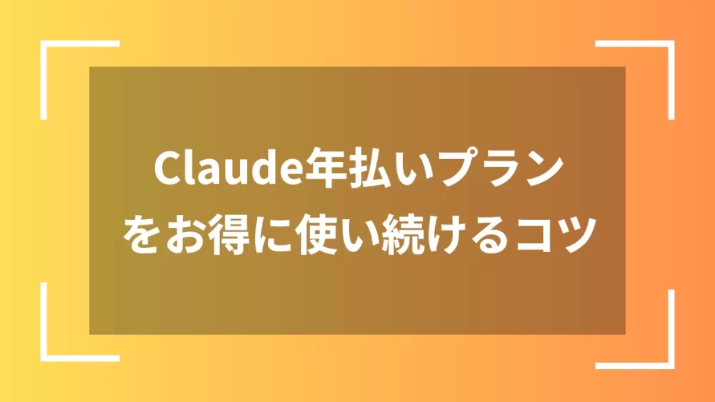 Claude年払いプランをお得に使い続けるコツ
