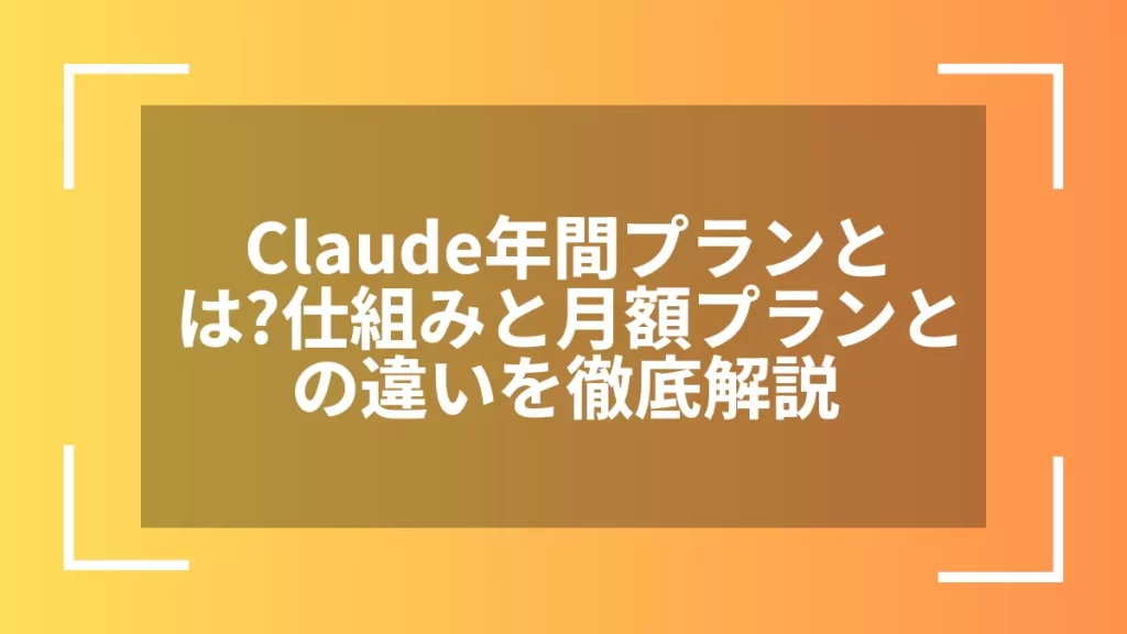 Claude年間プランとは？仕組みと月額プランとの違いを徹底解説