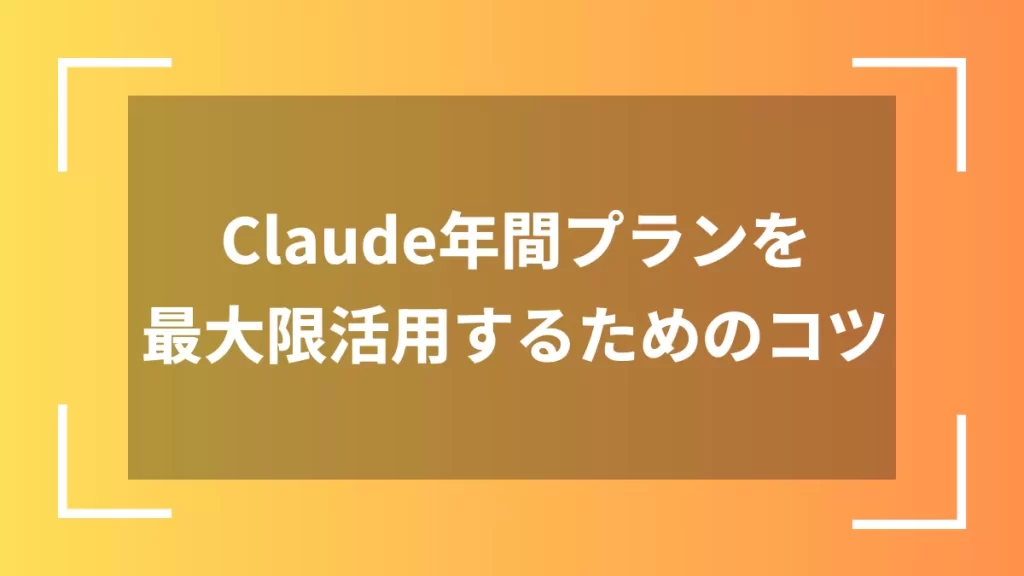 Claude年間プランを最大限活用するためのコツ