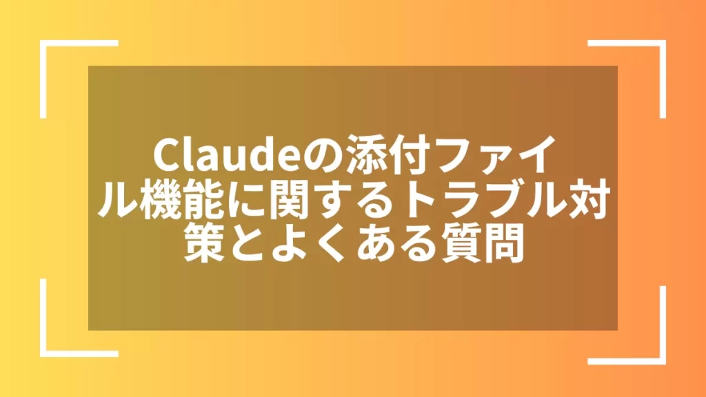 Claudeの添付ファイル機能に関するトラブル対策とよくある質問