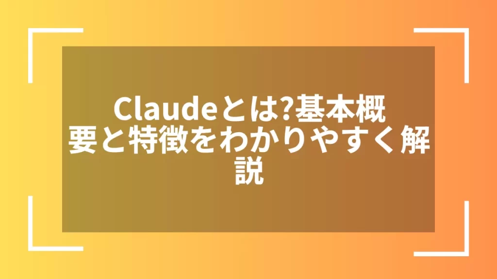 Claudeとは？基本概要と特徴をわかりやすく解説