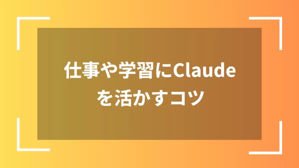 仕事や学習にClaudeを活かすコツ