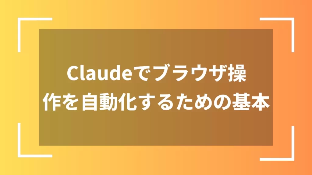 Claudeでブラウザ操作を自動化するための基本