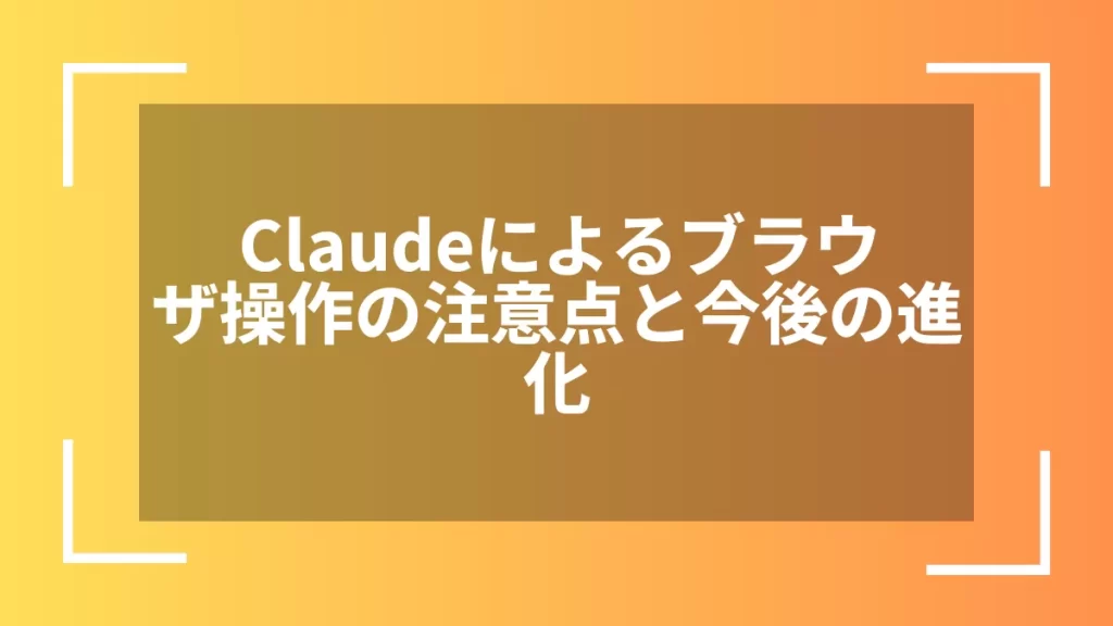 Claudeによるブラウザ操作の注意点と今後の進化
