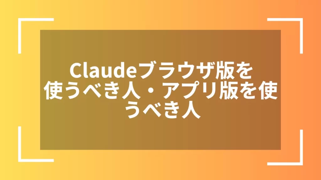 Claudeブラウザ版を使うべき人・アプリ版を使うべき人