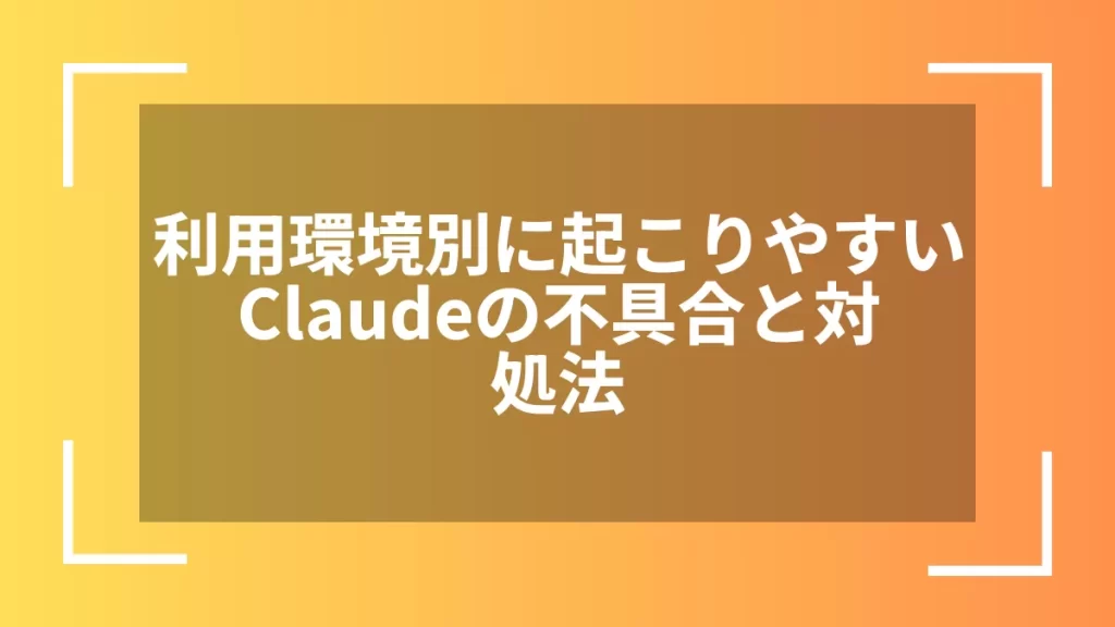 利用環境別に起こりやすいClaudeの不具合と対処法